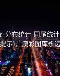 澳彩图库-分布统计-同尾统计-汇总页(附读图提示)，澳彩图库永远的领先