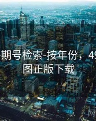 49图库-期号检索-按年份，49图库彩图正版下载
