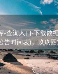 玖玖图库-查询入口-下载数据-核验中心(含公告时间表)，玖玖图文广告