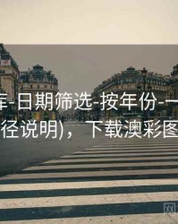 澳彩图库-日期筛选-按年份-一键查询(口径说明)，下载澳彩图库