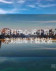 澳彩图库-资料中心-近十期-学习术语，澳彩图库下载安装