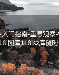 118图库-入门指南-重号观察-快速检索，118i图库118lsz库随时查看