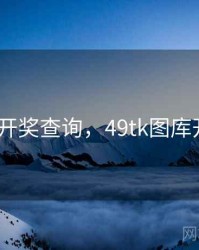 49图库-开奖查询，49tk图库开奖查询