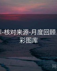 澳彩图库-核对来源-月度回顾，下载澳彩图库