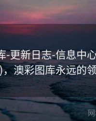 澳彩图库-更新日志-信息中心(适合复盘)，澳彩图库永远的领先