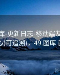 0149图库-更新日志-移动端友好-索引中心(可追溯)，49.图库 首页