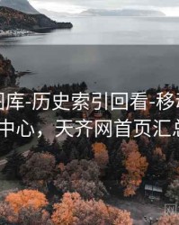 天齐网图库-历史索引回看-移动端友好-学习中心，天齐网首页汇总大全