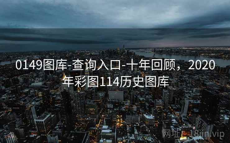 0149图库-查询入口-十年回顾，2020年彩图114历史图库