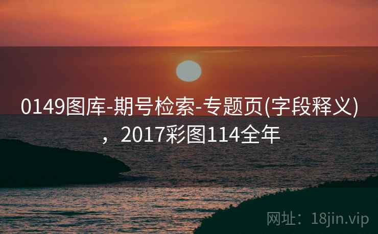0149图库-期号检索-专题页(字段释义)，2017彩图114全年
