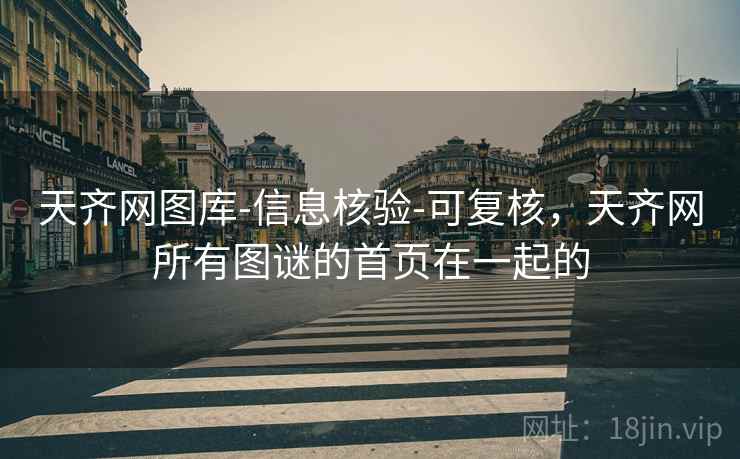 天齐网图库-信息核验-可复核，天齐网所有图谜的首页在一起的