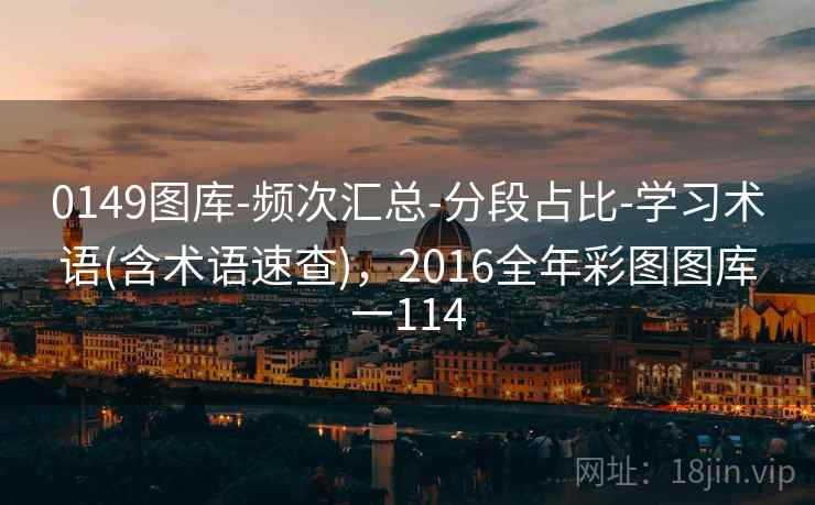 0149图库-频次汇总-分段占比-学习术语(含术语速查)，2016全年彩图图库一114