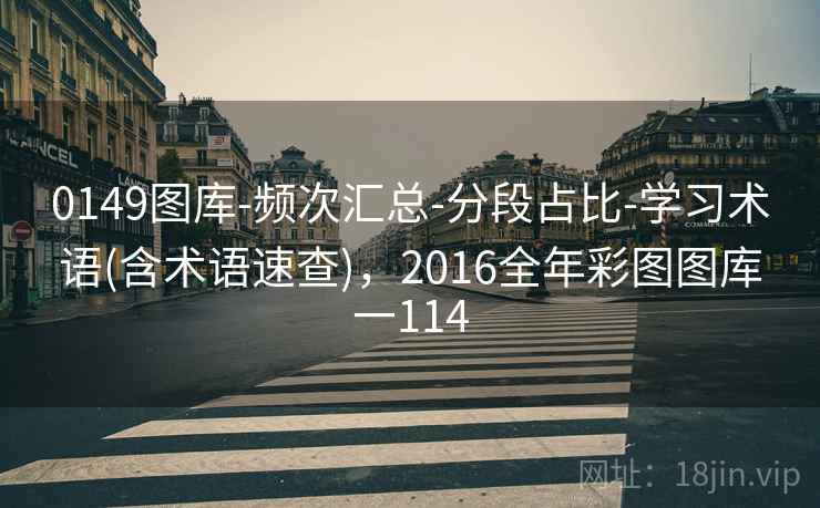 0149图库-频次汇总-分段占比-学习术语(含术语速查)，2016全年彩图图库一114