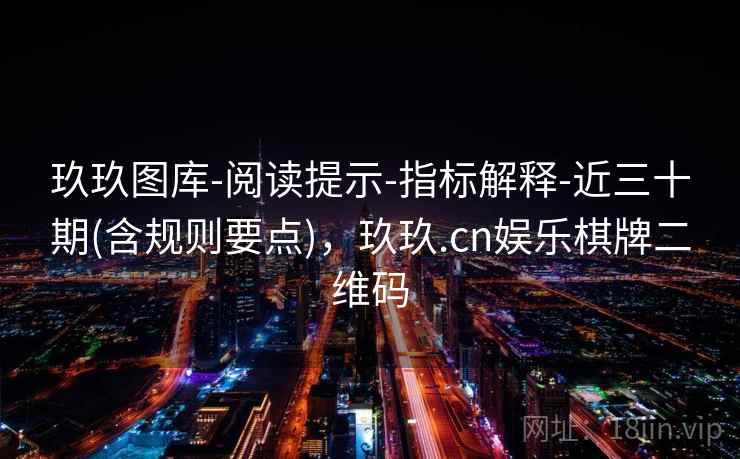 玖玖图库-阅读提示-指标解释-近三十期(含规则要点),玖玖.cn娱乐棋牌二维码 玖玖图库-阅读提示-指标解释-近三十期(含规则要点),玖玖.cn娱乐棋牌二维码