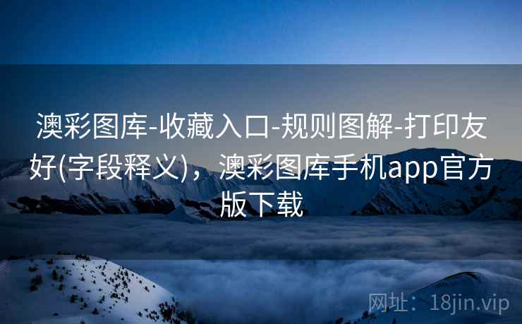 澳彩图库-收藏入口-规则图解-打印友好(字段释义),澳彩图库手机app官方版下载 澳彩图库-收藏入口-规则图解-打印友好(字段释义),澳彩图库手机app官方版下载