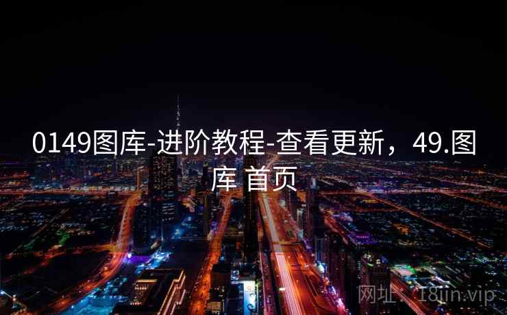 0149图库-进阶教程-查看更新,49.图库 首页 0149图库-进阶教程-查看更新,49.图库 首页