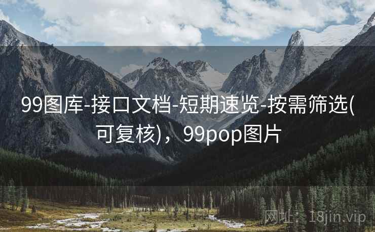 99图库-接口文档-短期速览-按需筛选(可复核)，99pop图片