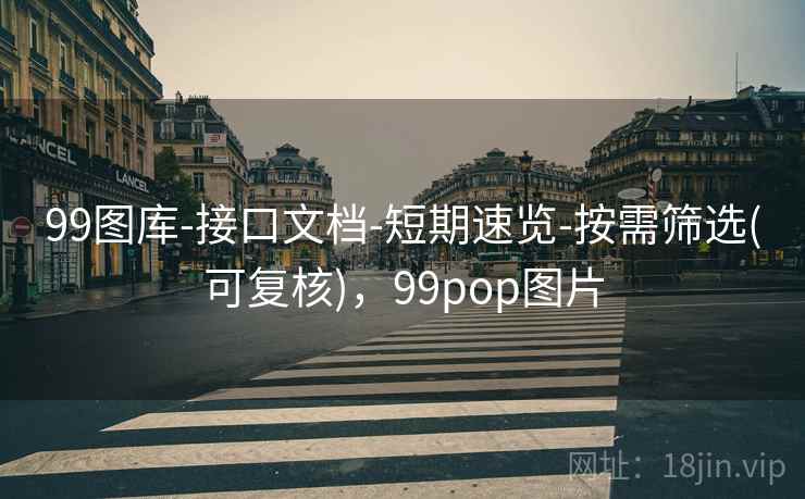99图库-接口文档-短期速览-按需筛选(可复核)，99pop图片