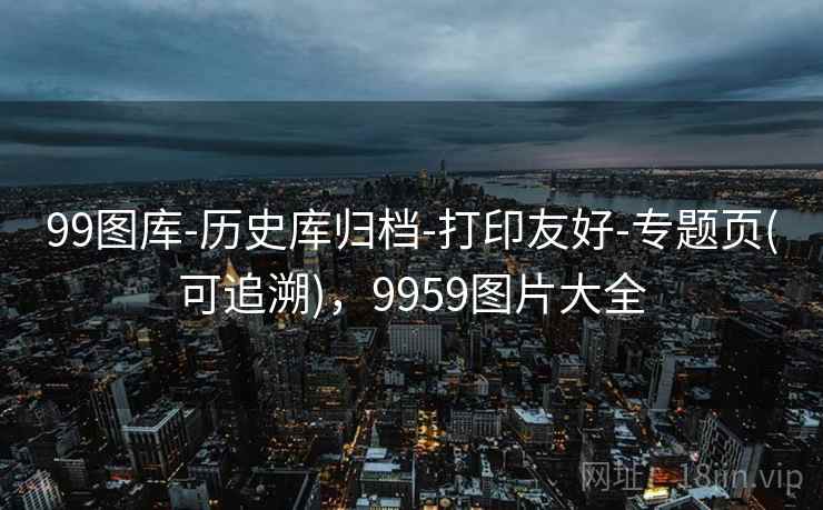 99图库-历史库归档-打印友好-专题页(可追溯),9959图片大全 99图库-历史库归档-打印友好-专题页(可追溯),9959图片大全