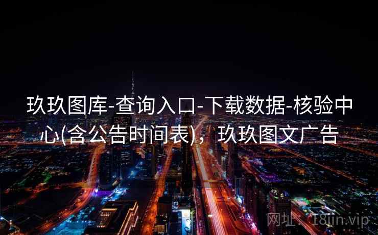 玖玖图库-查询入口-下载数据-核验中心(含公告时间表)，玖玖图文广告