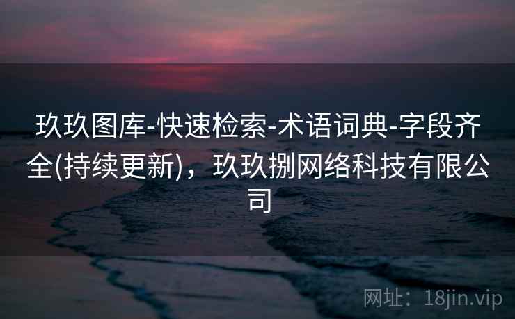 玖玖图库-快速检索-术语词典-字段齐全(持续更新)，玖玖捌网络科技有限公司