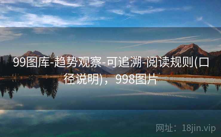99图库-趋势观察-可追溯-阅读规则(口径说明)，998图片