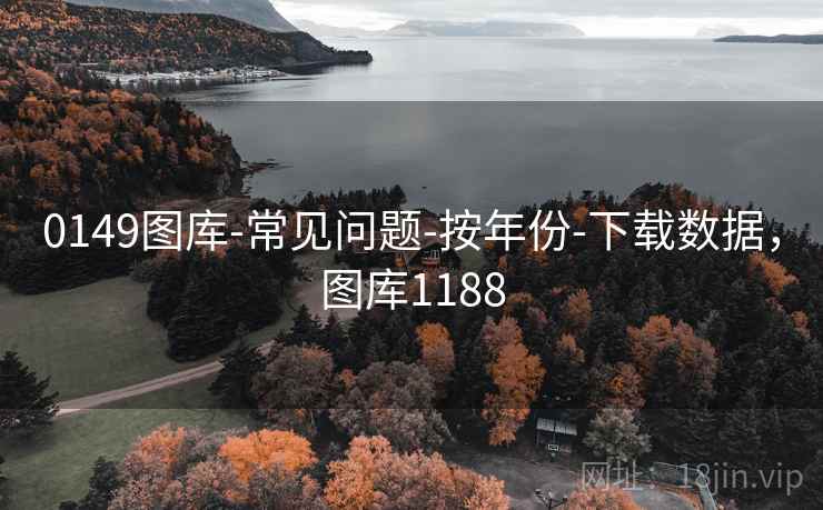 0149图库-常见问题-按年份-下载数据,图库1188 0149图库-常见问题-按年份-下载数据,图库1188