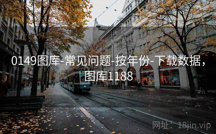 0149图库-常见问题-按年份-下载数据,图库1188 0149图库-常见问题-按年份-下载数据,图库1188