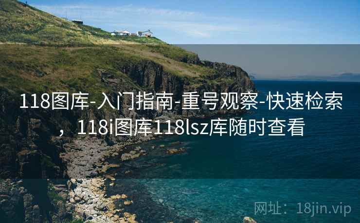 118图库-入门指南-重号观察-快速检索，118i图库118lsz库随时查看