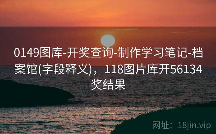 0149图库-开奖查询-制作学习笔记-档案馆(字段释义)，118图片库开56134奖结果