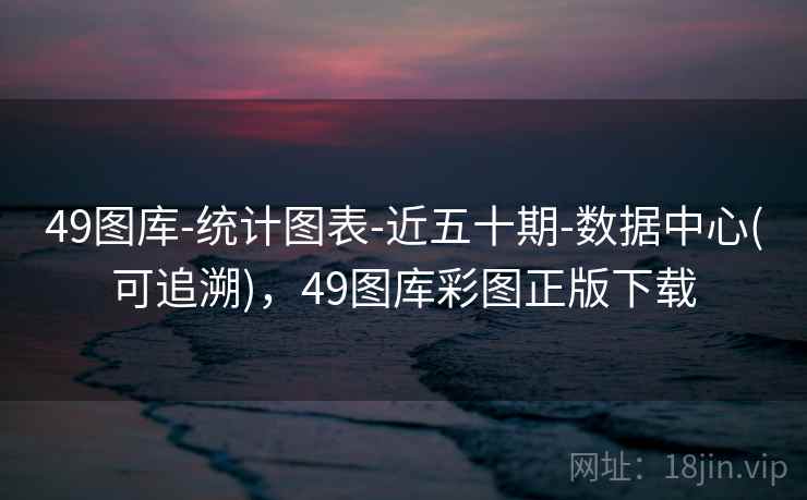 49图库-统计图表-近五十期-数据中心(可追溯),49图库彩图正版下载 49图库-统计图表-近五十期-数据中心(可追溯),49图库彩图正版下载