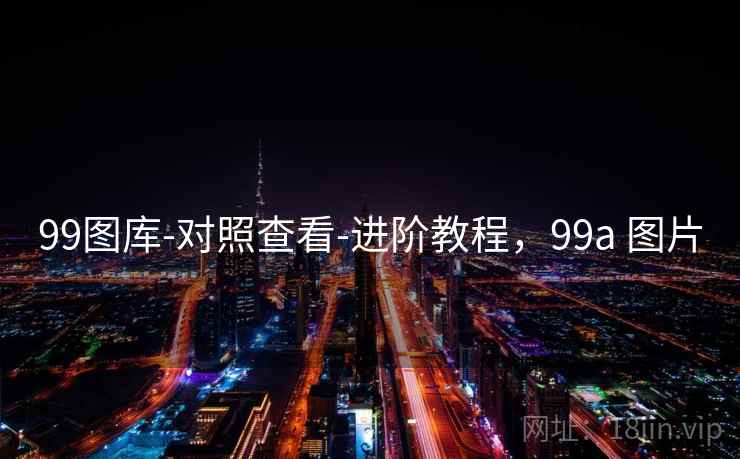 99图库-对照查看-进阶教程,99a 图片 99图库-对照查看-进阶教程,99a 图片