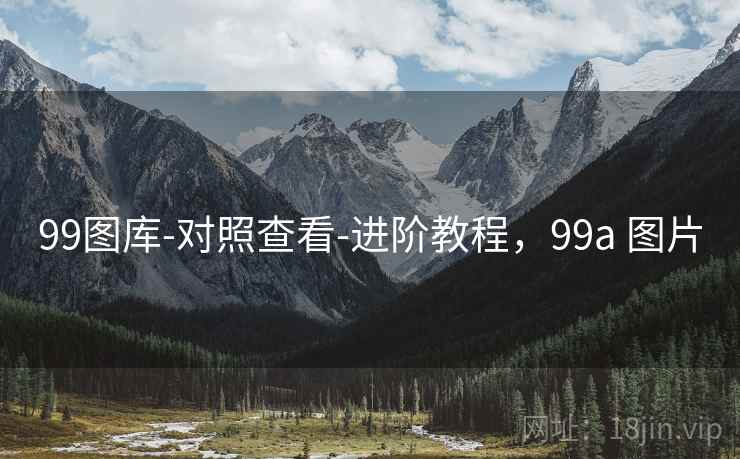 99图库-对照查看-进阶教程,99a 图片 99图库-对照查看-进阶教程,99a 图片
